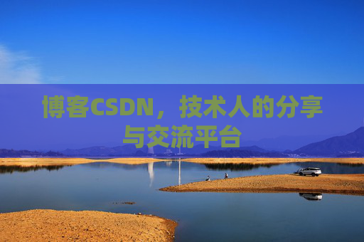 博客CSDN,技术人的分享与交流平台 博客CSDN,技术人的分享与交流平台
